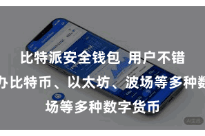 比特派安全钱包 用户不错同期惩办比特币、以太坊、波场等多种数字货币