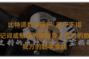 比特派数字账户 用户不错通过助记词或私钥的容貌导入我方的数字金钱