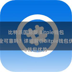 比特派国际版 Bitpie钱包安全可靠吗？详细解析Bitpie钱包优势