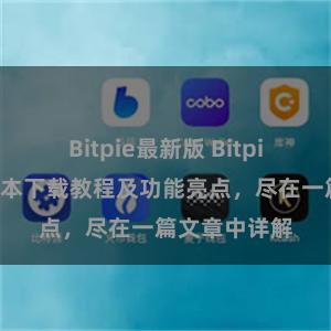 Bitpie最新版 Bitpie钱包最新版本下载教程及功能亮点，尽在一篇文章中详解