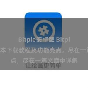 Bitpie安卓版 Bitpie钱包最新版本下载教程及功能亮点，尽在一篇文章中详解