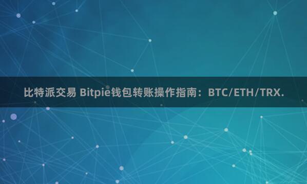 比特派交易 Bitpie钱包转账操作指南：BTC/ETH/TRX.