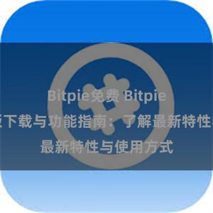 Bitpie免费 Bitpie钱包最新版下载与功能指南：了解最新特性与使用方式