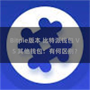 Bitpie版本 比特派钱包 VS 其他钱包：有何区别？