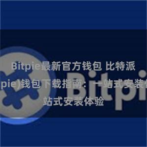 Bitpie最新官方钱包 比特派(Bitpie)钱包下载指南：一站式安装体验