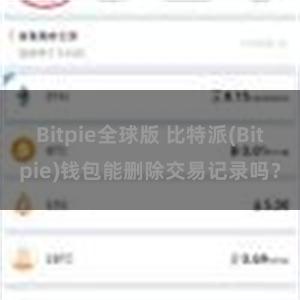 Bitpie全球版 比特派(Bitpie)钱包能删除交易记录吗？