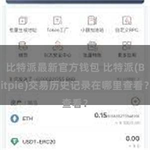 比特派最新官方钱包 比特派(Bitpie)交易历史记录在哪里查看？