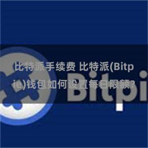 比特派手续费 比特派(Bitpie)钱包如何设置每日限额？