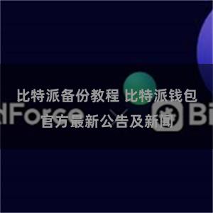 比特派备份教程 比特派钱包官方最新公告及新闻