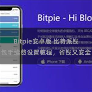 Bitpie安卓版 比特派钱包手续费设置教程，省钱又安全