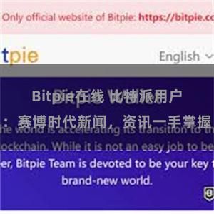 Bitpie在线 比特派用户：赛博时代新闻，资讯一手掌握