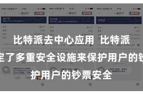比特派去中心应用 比特派钱包选定了多重安全设施来保护用户的钞票安全