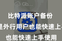 比特派账户备份  即使是外行用户也能快速上手使用