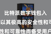 比特派数字钱包入口  它以其极高的安全性和可靠性而备受用户的酷爱