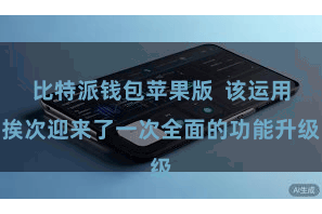 比特派钱包苹果版  该运用挨次迎来了一次全面的功能升级