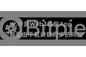 比特派Web3钱包App  可能是由于区块链同步的问题