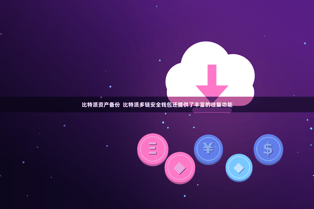 比特派资产备份  比特派多链安全钱包还提供了丰富的往复功能