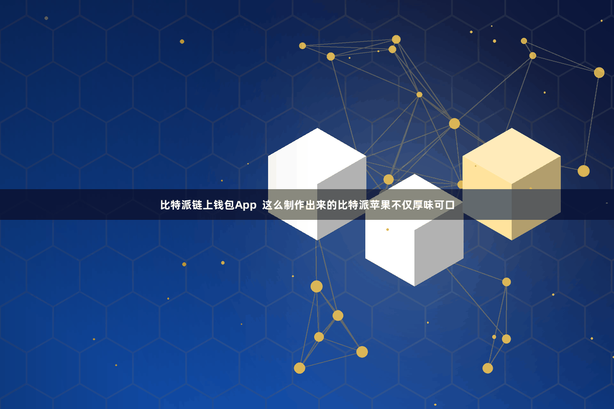 比特派链上钱包App  这么制作出来的比特派苹果不仅厚味可口